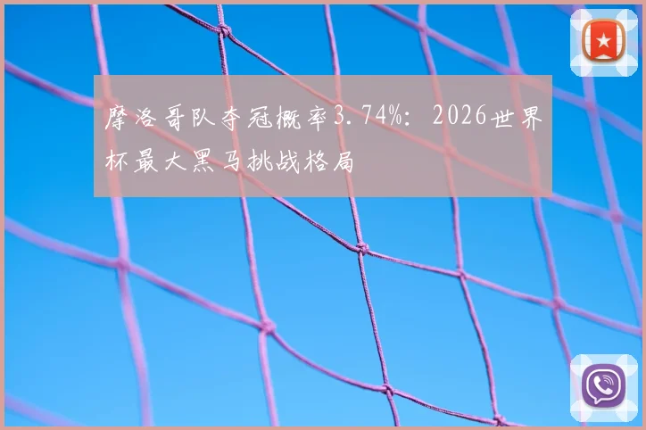 摩洛哥队夺冠概率3.74%：2026世界杯最大黑马挑战格局