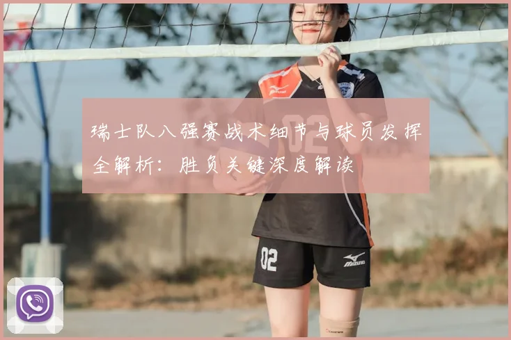 瑞士队八强赛战术细节与球员发挥全解析:胜负关键深度解读