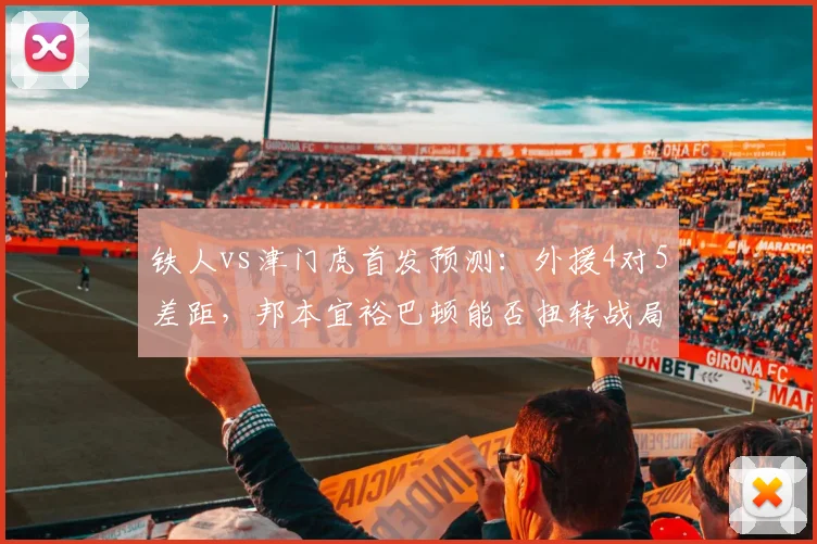 铁人vs津门虎首发预测：外援4对5差距，邦本宜裕巴顿能否扭转战局？