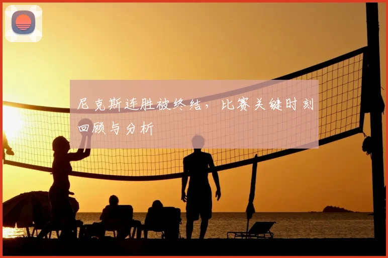 尼克斯连胜被终结，比赛关键时刻回顾与分析